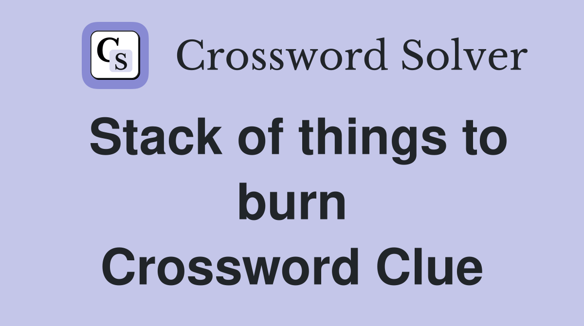 Stack of things to burn Crossword Clue Answers Crossword Solver